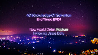 461 Knowledge Of Salvation - End Times EP101 - New World Order, Rapture, Following Jesus Daily