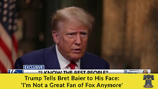 Trump Tells Bret Baier to His Face: 'I'm Not a Great Fan of Fox Anymore'