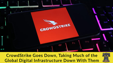 CrowdStrike Goes Down, Taking Much of the Global Digital Infrastructure Down With Them