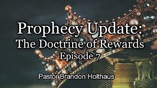 Prophecy Update: The Doctrine of Rewards - Episode 7