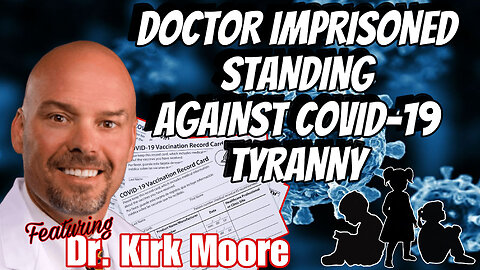 DOCTOR IMPRISONED STANDING AGAINST COVID-19 TYRANNY Featuring DR. KIRK MOORE - EP.193