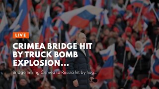 Crimea Bridge hit by truck bomb explosion…