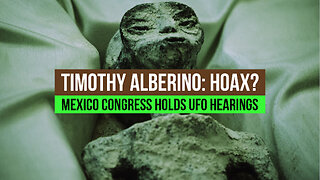 Timothy Alberino: Hoax? Mexico Congress holds UFO Hearings!