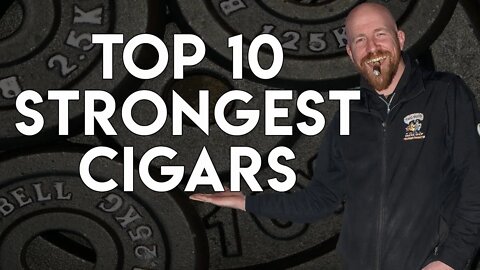The Top 10 Strongest Cigars