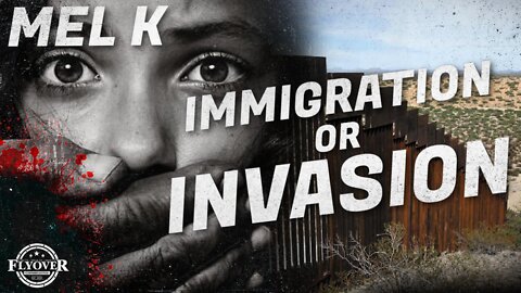 Mel K & FlyOver Conservatives Dig Into The Immigration Invasion Agenda At Our Border ICYMI