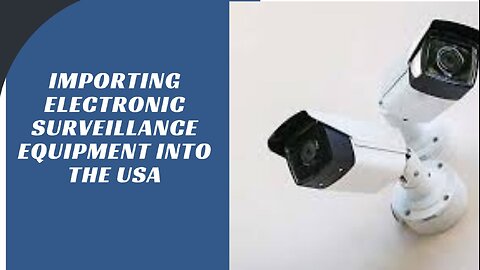 The Ultimate Guide to Successfully Import Electronic Surveillance Equipment into the USA