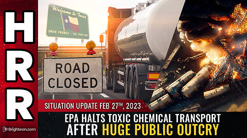 Situation Update, 2/27/23 - EPA halts toxic chemical transport after huge public outcry