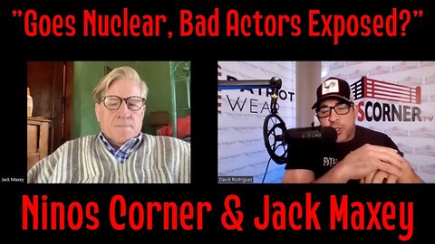 Ninos Corner & Jack Maxey "Goes Nuclear, Bad Actors Exposed?"