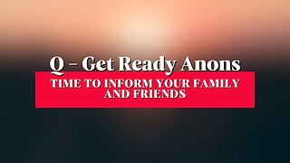 Q - Get Ready Anons - Time To Inform Your Family And Friends