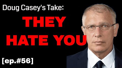 Doug Casey’s Take [ep.#56] They Hate You