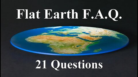 Flat Earth F.A.Q. ~ 21 Questions