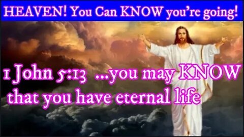 HEAVEN! You Can KNOW You're Going! 1 John 5:13 "You May KNOW That You Have Eternal Life!