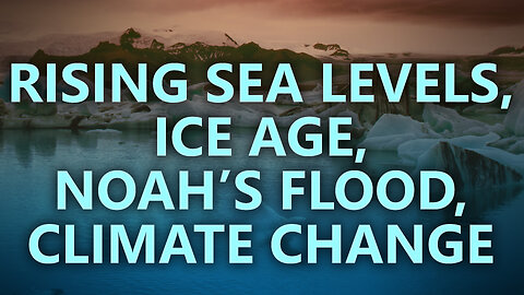 Rising sea levels, Ice age, Noah’s flood, and climate change