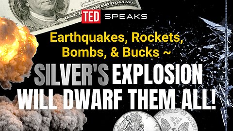 Earthquakes, Rockets, Bombs & Bucks ~ SILVER's Explosion Will Dwarf Them All!