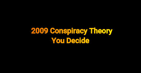2009 Conspiracy Theory?-You Decide