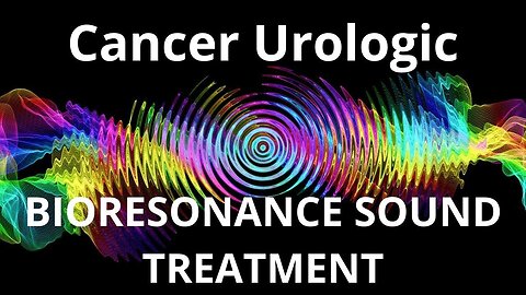 Cancer Urologic _ Bioresonance Sound Therapy _ Sounds of Nature