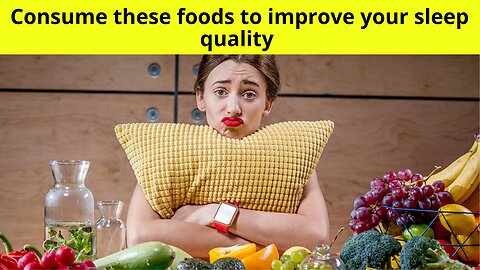 Consume these foods to improve your sleep quality and fall asleep faster