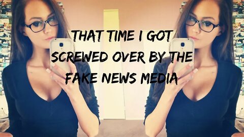 THAT TIME I GOT SCREWED OVER BY THE FAKE NEWS MEDIA