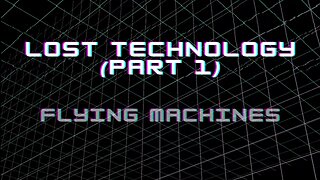 Lost Technology Part 1 - Flying Machines
