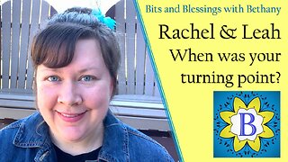 Rachel and Leah - When was your turning point?
