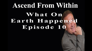 Ascend From Within_What On Earth Happened EP10