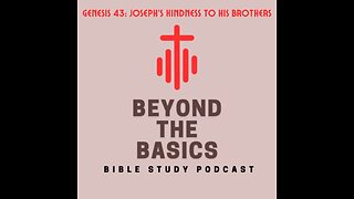 Genesis 43: Joseph's Kindness To His Brothers - Beyond The Basics Bible Study Podcast