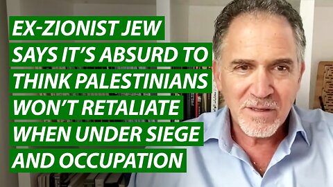 Ex-Zionist Jew Says It’s Absurd to Think Palestinians Won’t Retaliate When Under Siege & Occupation
