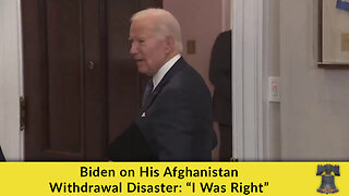 Biden on His Afghanistan Withdrawal Disaster: “I Was Right”