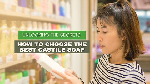 Unlocking the Secrets: How to Choose the Best Castile Soap