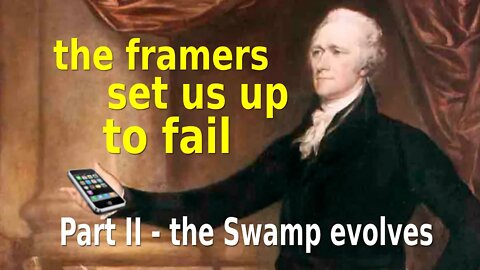 Part II: The Swamp Evolves - The Framers of the Constitution Set us up to Fail (Political)