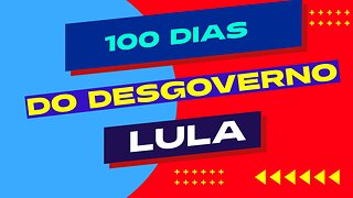 100 DIAS DO DESGOVERNO LULA