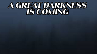 A GREAT DARKNESS IS COMING