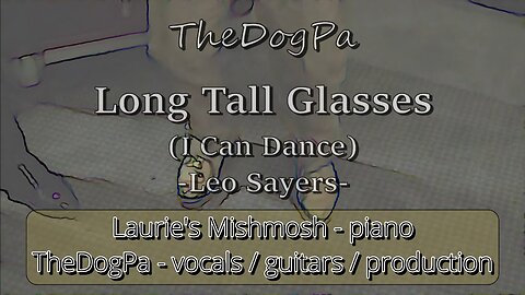 Long Tall Glasses (I Can Dance) - Leo Sayers cover - TheDogPa & Laurie's Mishmosh