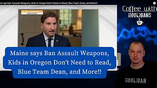 Maine say Ban Assault Weapons, Kids in Oregon Don't Need to Read, Blue Team Dean, and More!!