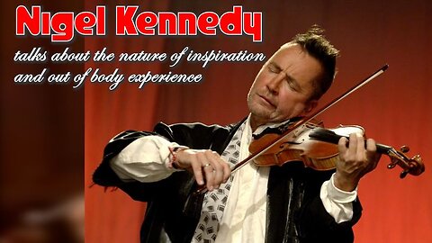 Nigel Kennedy talks about the nature of inspiration and out of body experience