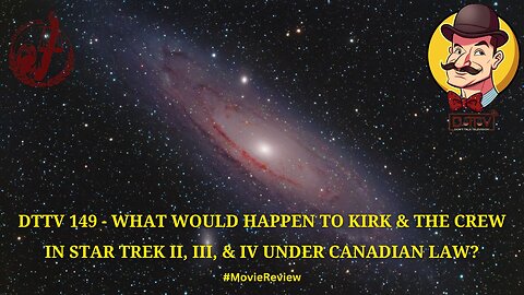 DTTV 149 – What Would Happen to Kirk & the Crew in Star Trek II, III, & IV Under Canadian Law?