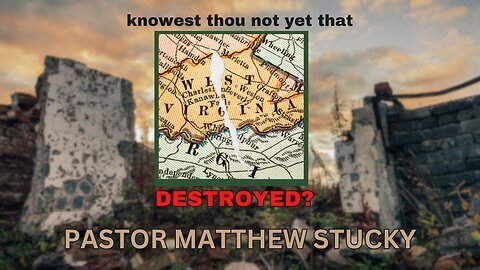 Knowest Thou Not Yet That West Virginia Is Destroyed | Pastor Matthew Stucky