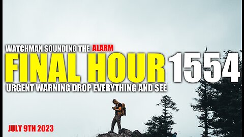 FINAL HOUR 1554 - URGENT WARNING DROP EVERYTHING AND SEE - WATCHMAN SOUNDING THE ALARM
