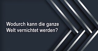 Wodurch kann die ganze Welt vernichtet werden?