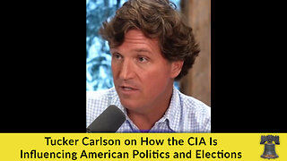 Tucker Carlson on How the CIA Is Influencing American Politics and Elections