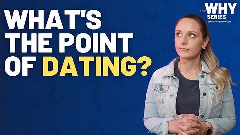The Why Series - Why Do We Date?