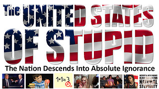 United States of Stupid - A Nation Descends Into Absolute Ignorance