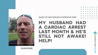 My Husband had a Cardiac Arrest Last Month&He's Still Not Awake! Help! Quick Tip for Families in ICU