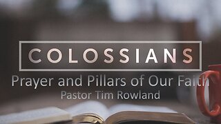 “Letter to the Colossians: Prayer and Pillars of Our Faith: by Pastor Tim Rowland