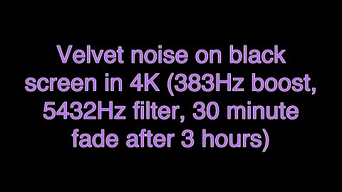 Velvet noise on black screen in 4K (383Hz boost, 5432Hz filter, 30 minute fade after 3 hours)