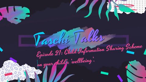 Taschi Talks 21 – Child Information Sharing Scheme on your child’s ‘wellbeing’.