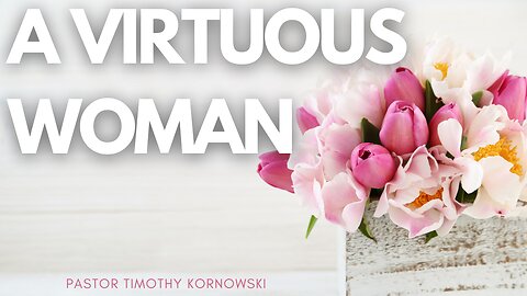 A Virtuous Woman - Pastor Timothy Kornowski - 5/12/24