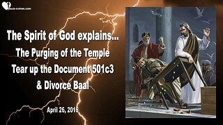 April 26, 2016 ❤️ Purging of the Temple... The Spirit of God says... Divorce Baal & Tear up that Document 501c3... Revealed thru Mark Taylor