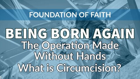 Being Born Again - Part 5: The Operation Made Without Hands - What is Circumcision?