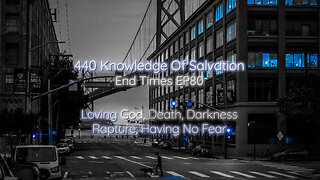 440 Knowledge Of Salvation - End Times EP80 - Loving God, Death, Darkness, Rapture, Having No Fear